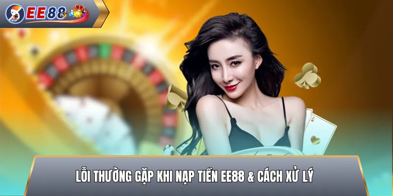 Lỗi Thường Gặp Khi Nạp Tiền EE88 & Cách Xử Lý